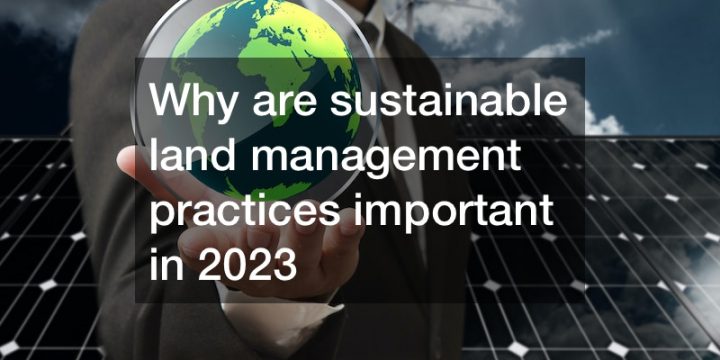 Why are sustainable land management practices important in 2023