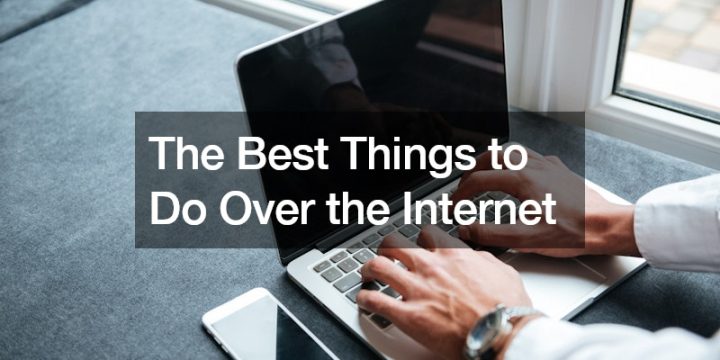 The Best Things to Do over the Internet